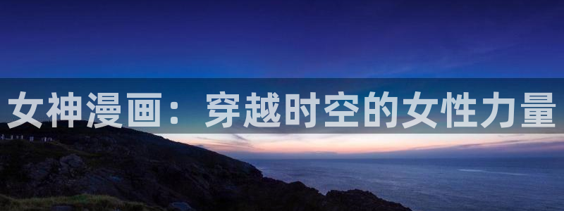 火影虫虫漫画：女神漫画：穿越时空的女性力量
